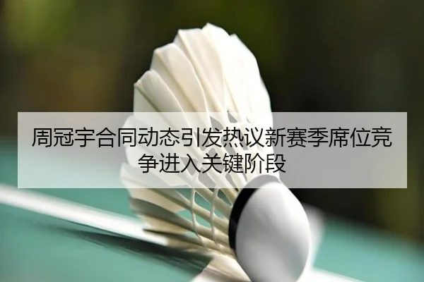 周冠宇合同动态引发热议新赛季席位竞争进入关键阶段